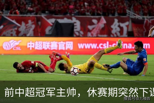 前中超冠军主帅，休赛期突然下课，邓卓翔第三次接手，成降级热门