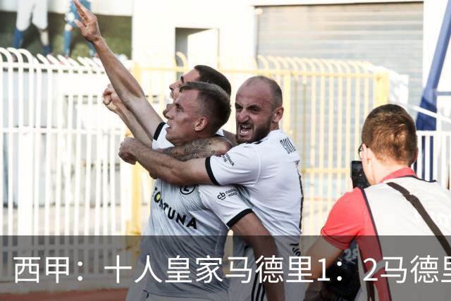 西甲：十人皇家马德里1：2马德里竞技落后巴塞罗那6分