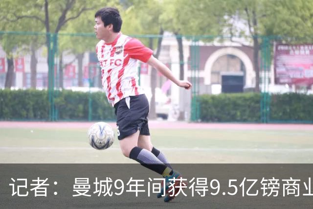 记者：曼城9年间获得9.5亿镑商业收入，其中8.3亿由老板支付