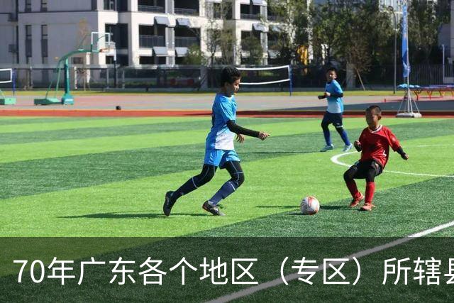 70年广东各个地区（专区）所辖县完整名单！